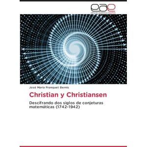 Franquet Bernis, José María Christian y Christiansen: Descifrando dos siglos de conjeturas matemáticas (1742-1942) Franquet Bernis, José María Christian y Christiansen: Descifrando dos siglos de conjeturas matemáticas (1742-1942)