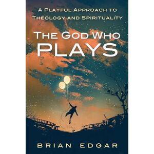 Edgar, Brian The God Who Plays: A Playful Approach to Theology and Spirituality Edgar, Brian The God Who Plays: A Playful Approach to Theology and Spirituality