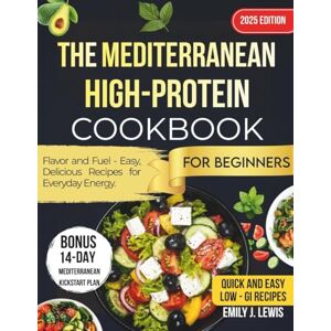 .J. LEWIS, EMILY The Mediterranean High-Protein: Flavor and Fuel Cookbook for Beginners — Easy, Delicious Recipes for Everyday Energy .J. LEWIS, EMILY The Mediterranean High-Protein: Flavor and Fuel Cookbook for Beginners — Easy, Delicious Recipes for Everyday Energy