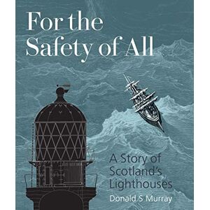 Donald S Murray For the Safety of All: A Story of Scotland's Lighthouses Donald S Murray For the Safety of All: A Story of Scotland's Lighthouses