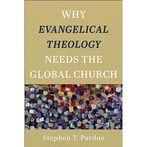 Pardue, Stephen T. Why Evangelical Theology Needs the Global Church Pardue, Stephen T. Why Evangelical Theology Needs the Global Church