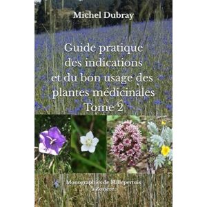 Dubray, Michel Guide pratique des indications et du bon usage des plantes médicinales Tome 2 Dubray, Michel Guide pratique des indications et du bon usage des plantes médicinales Tome 2