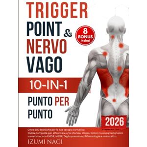 Nagi, Izumi Trigger Point & Nervo Vago 10-IN-1: Oltre 200 TECNICHE per la tua terapia somatica. Guida completa per affrontare crisi d’ansia, stress, dolori muscolari e tensioni somatiche Nagi, Izumi Trigger Point & Nervo Vago 10-IN-1: Oltre 200 TECNICHE per la tua terapia somatica. Guida completa per affrontare crisi d’ansia, stress, dolori muscolari e tensioni somatiche