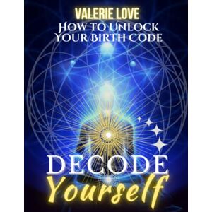 Love, Valerie Decode Yourself: How to Unlock Your Birth Code by Discovering Your Galactic Signature, Fifth Force Oracle, Birthday Psalm, Birth Angels, Numerology, Tarot Birth Cards, Animal Totems & Destiny Markers Love, Valerie Decode Yourself: How to Unlock Your Birth Code by Discovering Your Galactic Signature, Fifth Force Oracle, Birthday Psalm, Birth Angels, Numerology, Tarot Birth Cards, Animal Totems & Destiny Markers
