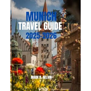 B. BELVIN, MARK Munich travel guide 2025-2026: Essential Insights, Hidden Gems & Authentic Experiences for Every Traveller. (Beyond Borders Travel Series) B. BELVIN, MARK Munich travel guide 2025-2026: Essential Insights, Hidden Gems & Authentic Experiences for Every Traveller. (Beyond Borders Travel Series)