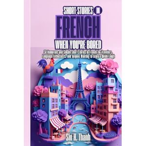H. Thanh, Sin Short Stories in French When You're Bored: 50 Humorous and Simple Short Stories in French for Travelers, Language Enthusiasts, and Anyone Wanting to Enjoy a Quick Laugh H. Thanh, Sin Short Stories in French When You're Bored: 50 Humorous and Simple Short Stories in French for Travelers, Language Enthusiasts, and Anyone Wanting to Enjoy a Quick Laugh
