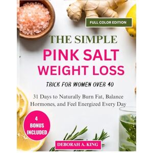 A. KING, DEBORAH THE SIMPLE PINK SALT WEIGHT LOSS TRICK FOR WOMEN OVER 40:: 31 Days to Naturally Burn Fat, Balance Hormones, and Feel Energized Every Day A. KING, DEBORAH THE SIMPLE PINK SALT WEIGHT LOSS TRICK FOR WOMEN OVER 40:: 31 Days to Naturally Burn Fat, Balance Hormones, and Feel Energized Every Day