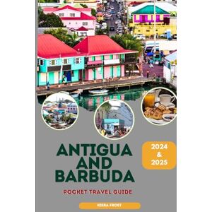 Frost, Kiera Antigua and Barbuda Pocket Travel Guide 2024 and 2025: Discover Antigua and Barbuda Ancient History, Arts, Cuisine and Culture with The Aid of the ultimate Travel Guide Book To Antigua and Barbuda Frost, Kiera Antigua and Barbuda Pocket Travel Guide 2024 and 2025: Discover Antigua and Barbuda Ancient History, Arts, Cuisine and Culture with The Aid of the ultimate Travel Guide Book To Antigua and Barbuda