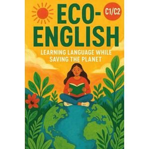 Snow, Elizabeth Eco-English: Learning Language While Saving the Planet (C1/C2): Master Advanced English While Exploring Climate Change, Sustainability, and Environmental Stories (Learn English with 25 Short Stories) Snow, Elizabeth Eco-English: Learning Language While Saving the Planet (C1/C2): Master Advanced English While Exploring Climate Change, Sustainability, and Environmental Stories (Learn English with 25 Short Stories)