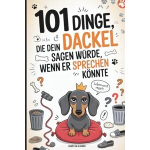 Runden, Vanessa 101 Dinge, die dein Dackel sagen würde, wenn er sprechen könnte: Das witzige Geschenk für Dackelbesitzer mit Humor, Hundeverstand – und einem vierbeinigen Chef zu Hause Runden, Vanessa 101 Dinge, die dein Dackel sagen würde, wenn er sprechen könnte: Das witzige Geschenk für Dackelbesitzer mit Humor, Hundeverstand – und einem vierbeinigen Chef zu Hause