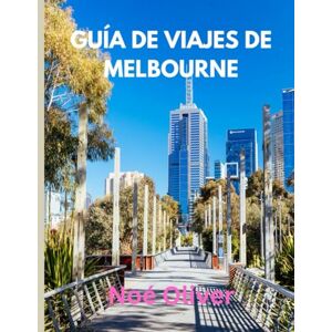 Oliver, Noé GUÍA DE VIAJES DE MELBOURNE 2025: Melbourne al descubierto: dónde alojarse, qué comer y cómo vivir el corazón creativo de Australia Oliver, Noé GUÍA DE VIAJES DE MELBOURNE 2025: Melbourne al descubierto: dónde alojarse, qué comer y cómo vivir el corazón creativo de Australia