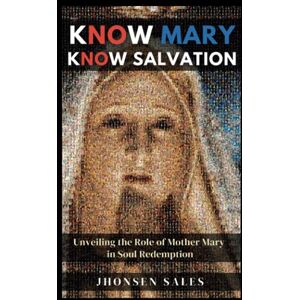 Sales, Jhonsen Know Mary, Know Salvation: Unveiling the Role of Mother Mary in Soul Redemption Sales, Jhonsen Know Mary, Know Salvation: Unveiling the Role of Mother Mary in Soul Redemption