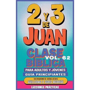 Bíblicos, Sermones Clase Bíblica para Adultos y Jóvenes: Guía Principiantes 2 y 3 de Juan: 62 (Clase Bíblica Dominical Para Jóvenes Y Adultos) Bíblicos, Sermones Clase Bíblica para Adultos y Jóvenes: Guía Principiantes 2 y 3 de Juan: 62 (Clase Bíblica Dominical Para Jóvenes Y Adultos)