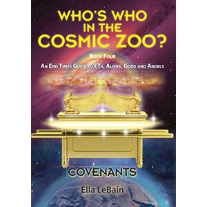 LeBain, Ella COVENANTS Book Four An End Times Guide To ETs, Aliens, Gods & Angels: Who's Who in the Cosmic Zoo?: Volume 4 LeBain, Ella COVENANTS Book Four An End Times Guide To ETs, Aliens, Gods & Angels: Who's Who in the Cosmic Zoo?: Volume 4