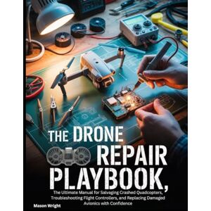Wright, Mason The Drone Repair Playbook: The Ultimate Manual for Salvaging Crashed Quadcopters, Troubleshooting Flight Controllers, and Replacing Damaged Avionics with Confidence (The "Built to Last" Playbooks) Wright, Mason The Drone Repair Playbook: The Ultimate Manual for Salvaging Crashed Quadcopters, Troubleshooting Flight Controllers, and Replacing Damaged Avionics with Confidence (The "Built to Last" Playbooks)