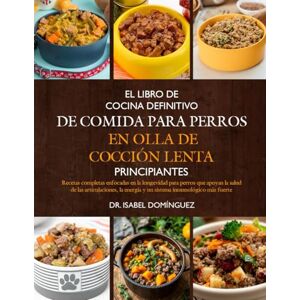 DOMÍNGUEZ, DR. ISABEL EL LIBRO DE COCINA DEFINITIVO DE COMIDA PARA PERROS EN OLLA DE COCCIÓN LENTA PRINCIPIANTES: Recetas completas enfocadas en la longevidad para perros ... energía y un sistema inmunológico más fuerte DOMÍNGUEZ, DR. ISABEL EL LIBRO DE COCINA DEFINITIVO DE COMIDA PARA PERROS EN OLLA DE COCCIÓN LENTA PRINCIPIANTES: Recetas completas enfocadas en la longevidad para perros ... energía y un sistema inmunológico más fuerte