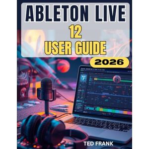Frank, Ted ABLETON LIVE 12 USER GUIDE: The Complete Step-by-Step Beginner to Pro Manual to Create, Record, and Mix Music. Frank, Ted ABLETON LIVE 12 USER GUIDE: The Complete Step-by-Step Beginner to Pro Manual to Create, Record, and Mix Music.