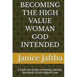 Jaftha, Janice Leticia BECOMING THE HIGH VALUE WOMAN GOD INTENDED: A Faith-Led Guide to Healing, Identity, Standards & God-Aligned Love Jaftha, Janice Leticia BECOMING THE HIGH VALUE WOMAN GOD INTENDED: A Faith-Led Guide to Healing, Identity, Standards & God-Aligned Love