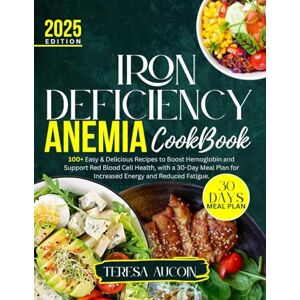 AUCOIN, TERESA IRON DEFICIENCY ANEMIA COOKBOOK: 100+ Easy & Delicious Recipes to Boost Hemoglobin and Support Red Blood Cell Health, with a 30-Day Meal Plan for Increased Energy and Reduced Fatigue AUCOIN, TERESA IRON DEFICIENCY ANEMIA COOKBOOK: 100+ Easy & Delicious Recipes to Boost Hemoglobin and Support Red Blood Cell Health, with a 30-Day Meal Plan for Increased Energy and Reduced Fatigue