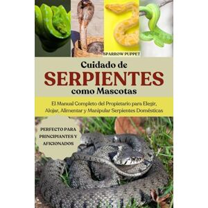 PUPPET, SPARROW CUIDADO DE SERPIENTES COMO MASCOTAS: El Manual Completo del Propietario para Elegir, Alojar, Alimentar y Manipular Serpientes Domésticas PUPPET, SPARROW CUIDADO DE SERPIENTES COMO MASCOTAS: El Manual Completo del Propietario para Elegir, Alojar, Alimentar y Manipular Serpientes Domésticas