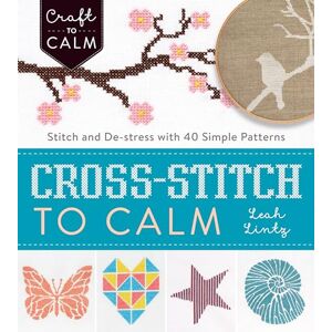 Lintz, Leah Cross Stitch to Calm: Stitch and De-Stress with 40 Simple Patterns (Craft to Calm) Lintz, Leah Cross Stitch to Calm: Stitch and De-Stress with 40 Simple Patterns (Craft to Calm)