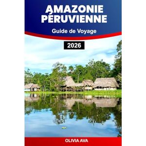 AVA, OLIVIA AMAZONIE PÉRUVIENNE GUIDE DE VOYAGE 2026: Explorez les forêts tropicales, la faune, les ruines incas, les vallées sacrées, les marchés locaux, la culture, la cuisine et les merveilles cachées. AVA, OLIVIA AMAZONIE PÉRUVIENNE GUIDE DE VOYAGE 2026: Explorez les forêts tropicales, la faune, les ruines incas, les vallées sacrées, les marchés locaux, la culture, la cuisine et les merveilles cachées.