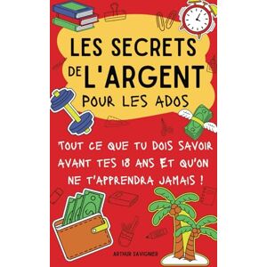 Savignier, Arthur Les secrets de l'argent (pour ados): Tout ce que tu dois savoir avant tes 18 ans I Livre pour ados : savoir gérer son argent, développer de bonnes ... et prendre en main son avenir financier Savignier, Arthur Les secrets de l'argent (pour ados): Tout ce que tu dois savoir avant tes 18 ans I Livre pour ados : savoir gérer son argent, développer de bonnes ... et prendre en main son avenir financier