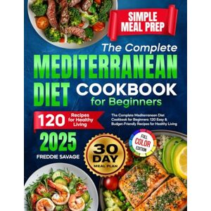 Savage, Freddie The Complete Mediterranean Diet Cookbook for Beginners: 120 Easy & Budget-Friendly Recipes for Healthy Living Simple Meal Prep 30-Day Meal Plan (Cookbooks) Savage, Freddie The Complete Mediterranean Diet Cookbook for Beginners: 120 Easy & Budget-Friendly Recipes for Healthy Living Simple Meal Prep 30-Day Meal Plan (Cookbooks)