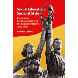 Lišková, Kateřina Sexual Liberation, Socialist Style: Communist Czechoslovakia and the Science of Desire, 1945–1989 Lišková, Kateřina Sexual Liberation, Socialist Style: Communist Czechoslovakia and the Science of Desire, 1945–1989