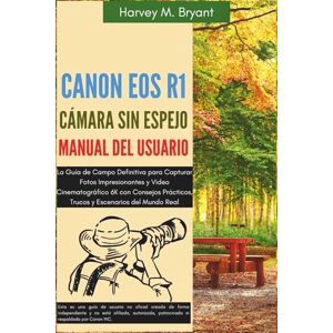 Bryant, Harvey M. Canon EOS R1 Cámara Sin Espejo Manual del Usuario: La Guía de Campo Definitiva para Capturar Fotos Impresionantes y Video Cinematográfico 6K con Consejos Prácticos, Trucos y Escenarios del Mundo Real Bryant, Harvey M. Canon EOS R1 Cámara Sin Espejo Manual del Usuario: La Guía de Campo Definitiva para Capturar Fotos Impresionantes y Video Cinematográfico 6K con Consejos Prácticos, Trucos y Escenarios del Mundo Real