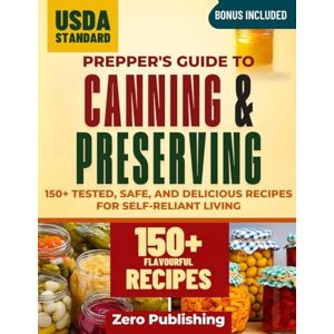 Publishing, Zero Prepper's Guide to Canning and Preserving: 150+ Tested, Safe, and Delicious Recipes for Self-Reliant Living Publishing, Zero Prepper's Guide to Canning and Preserving: 150+ Tested, Safe, and Delicious Recipes for Self-Reliant Living