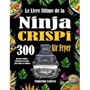 Lefèvre, Catherine Le Livre Ultime de la Ninja CRISPi Air Fryer: 300 Recettes inédites, délicieuses et faciles pour toutes les familles Lefèvre, Catherine Le Livre Ultime de la Ninja CRISPi Air Fryer: 300 Recettes inédites, délicieuses et faciles pour toutes les familles