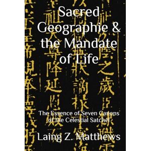 Matthews, Laing Z. Sacred Geographies & the Mandate of Life: The Essence of Seven Canons of the Celestial Satchel (Essence of the Seven Canons of the Celestial Satchel) Matthews, Laing Z. Sacred Geographies & the Mandate of Life: The Essence of Seven Canons of the Celestial Satchel (Essence of the Seven Canons of the Celestial Satchel)