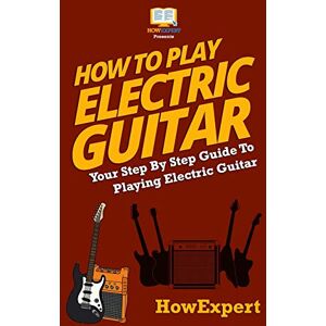 HowExpert How To Play Electric Guitar: Your Step-By-Step Guide To Playing Electric Guitar HowExpert How To Play Electric Guitar: Your Step-By-Step Guide To Playing Electric Guitar