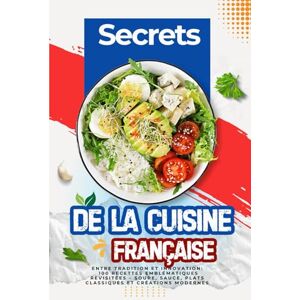 qb Secrets de la Cuisine Française : Entre Tradition et Innovation: 100 recettes emblématiques revisitées – Soupe, sauce, plats classiques et créations modernes qb Secrets de la Cuisine Française : Entre Tradition et Innovation: 100 recettes emblématiques revisitées – Soupe, sauce, plats classiques et créations modernes