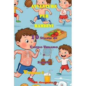 M., Gregorio Avventure per Bambini 10 Storie di Corpo Umano e Salute Volume 5: Impara la Scienza con il Sorriso: Storie e Curiosità per Bambini e Ragazzi – Il ... di Storie Educative per Piccoli Esploratori) M., Gregorio Avventure per Bambini 10 Storie di Corpo Umano e Salute Volume 5: Impara la Scienza con il Sorriso: Storie e Curiosità per Bambini e Ragazzi – Il ... di Storie Educative per Piccoli Esploratori)