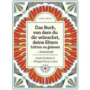 Corvus, Kory Das Buch, von dem du dir wünschst, deine Eltern hätten es gelesen Arbeitsheft: Coole Einblicke in Philippa Perry's Lehre Corvus, Kory Das Buch, von dem du dir wünschst, deine Eltern hätten es gelesen Arbeitsheft: Coole Einblicke in Philippa Perry's Lehre