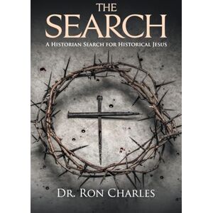 Charles, Dr Ron The Search: A Historian's Search for Historical Jesus Charles, Dr Ron The Search: A Historian's Search for Historical Jesus