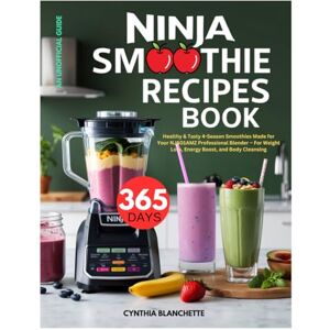 Blanchette, Cynthia Ninja Smoothie Recipes Book: 365 Days Healthy & Tasty 4-Season Smoothies Made for Your NJ601AMZ Professional Blender – For Weight Loss, Energy Boost, and Body Cleansing (Unofficial Guide) Blanchette, Cynthia Ninja Smoothie Recipes Book: 365 Days Healthy & Tasty 4-Season Smoothies Made for Your NJ601AMZ Professional Blender – For Weight Loss, Energy Boost, and Body Cleansing (Unofficial Guide)