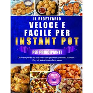 ADAMS, DR. RALP IL RICETTARIO VELOCE E FACILE PER INSTANT POT PER PRINCIPIANTI: Oltre 100 pasti sani e tutto-in-uno pronti in 30 minuti o meno — Con istruzioni passo dopo passo ADAMS, DR. RALP IL RICETTARIO VELOCE E FACILE PER INSTANT POT PER PRINCIPIANTI: Oltre 100 pasti sani e tutto-in-uno pronti in 30 minuti o meno — Con istruzioni passo dopo passo