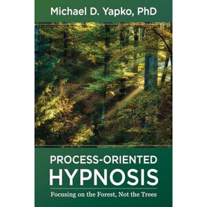 Michael D. Yapko PhD Process-Oriented Hypnosis: Focusing on the Forest, Not the Trees Michael D. Yapko PhD Process-Oriented Hypnosis: Focusing on the Forest, Not the Trees