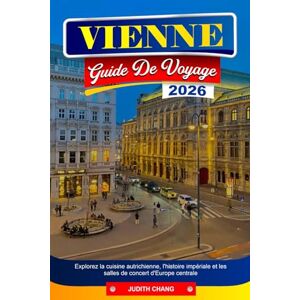 CHANG, JUDITH VIENNE GUIDE DE VOYAGE 2026: Explorez la cuisine autrichienne, l'histoire impériale et les salles de concert d'Europe centrale CHANG, JUDITH VIENNE GUIDE DE VOYAGE 2026: Explorez la cuisine autrichienne, l'histoire impériale et les salles de concert d'Europe centrale