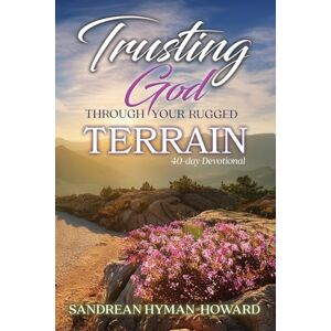Hyman-Howard, Sandrean Trusting God Through Your Rugged Terrain: 40-Day Devotional Hyman-Howard, Sandrean Trusting God Through Your Rugged Terrain: 40-Day Devotional