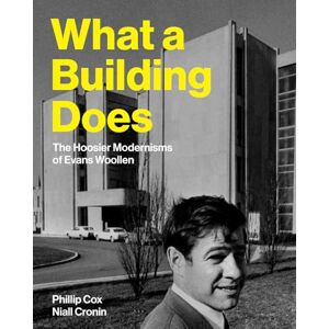 Cox, Phillip What a Building Does: The Hoosier Modernisms of Evans Woollen Cox, Phillip What a Building Does: The Hoosier Modernisms of Evans Woollen