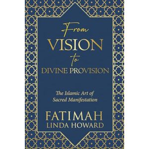 Howard, Fatimah Linda From Vision to Divine Provision: The Islamic Art of Sacred Manifestation (The Path of Divine Alignment Series: A journey of aligning the heart, soul, and life with divine purpose.) Howard, Fatimah Linda From Vision to Divine Provision: The Islamic Art of Sacred Manifestation (The Path of Divine Alignment Series: A journey of aligning the heart, soul, and life with divine purpose.)