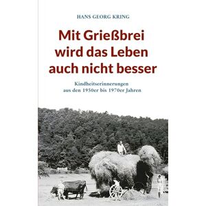 Kring, Hans Georg Mit Grießbrei wird das Leben auch nicht besser: Kindheitserinnerungen aus den 1950er bis 1970er Jahren Kring, Hans Georg Mit Grießbrei wird das Leben auch nicht besser: Kindheitserinnerungen aus den 1950er bis 1970er Jahren