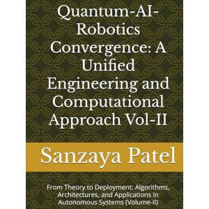 Patel, Sanzaya Quantum-AI-Robotics Convergence: A Unified Engineering and Computational Approach Vol-II: From Theory to Deployment: Algorithms, Architectures, and ... The Quantum-AI-Robotics Foundation Series) Patel, Sanzaya Quantum-AI-Robotics Convergence: A Unified Engineering and Computational Approach Vol-II: From Theory to Deployment: Algorithms, Architectures, and ... The Quantum-AI-Robotics Foundation Series)