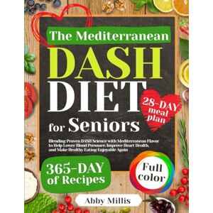 Millis, Abby The Mediterranean DASH Diet Cookbook for Seniors: Blending Proven DASH Science with Mediterranean Flavor to Help Lower Blood Pressure, Improve Heart Health, and Make Healthy Eating Enjoyable Again Millis, Abby The Mediterranean DASH Diet Cookbook for Seniors: Blending Proven DASH Science with Mediterranean Flavor to Help Lower Blood Pressure, Improve Heart Health, and Make Healthy Eating Enjoyable Again