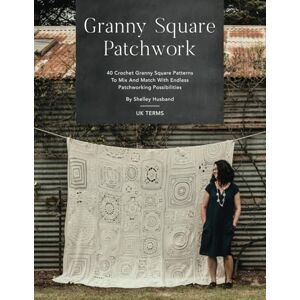 Husband, Shelley Granny Square Patchwork UK Terms Edition: 40 Crochet Granny Square Patterns To Mix And Match With Endless Patchworking Possibilities Husband, Shelley Granny Square Patchwork UK Terms Edition: 40 Crochet Granny Square Patterns To Mix And Match With Endless Patchworking Possibilities