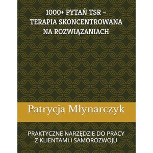 Mlynarczyk, Patrycja Paulina 1000 + PYTAŃ TSR – TERAPIA SKONCENTROWANA NA ROZWIĄZANIACH: PRAKTYCZNE NARZĘDZIE DO PRACY Z KLIENTAMI I SAMOROZWOJU Mlynarczyk, Patrycja Paulina 1000 + PYTAŃ TSR – TERAPIA SKONCENTROWANA NA ROZWIĄZANIACH: PRAKTYCZNE NARZĘDZIE DO PRACY Z KLIENTAMI I SAMOROZWOJU
